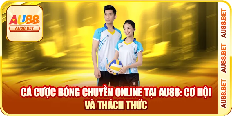 Cá cược bóng chuyền online tại AU88: cơ hội và thách thức